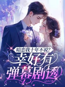 暗恋我十年不说?幸好有弹幕剧透短剧演员
