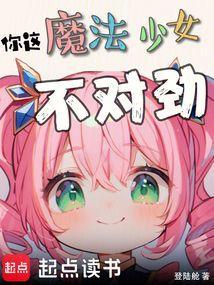 你这魔法少女不对劲 笔趣