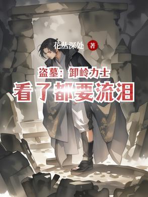 盗墓卸岭力士看了都要流泪花丛深处