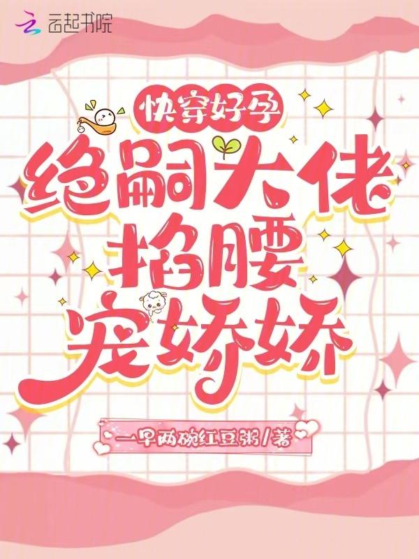 快穿好孕绝嗣大佬掐腰宠娇娇一早两碗红豆粥