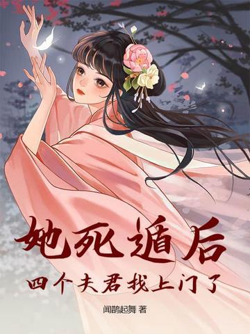 她死遁后四个夫君找上门了完整版 作者闻鹊起舞著