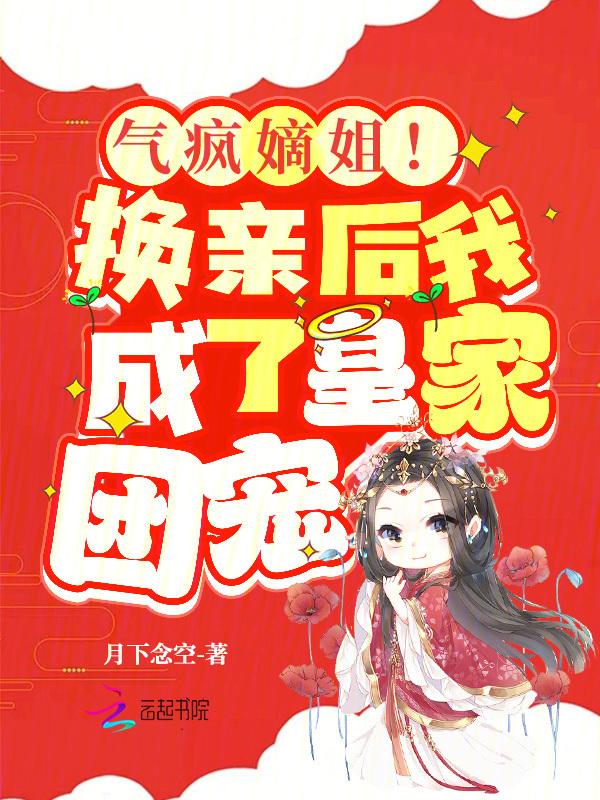 气疯嫡姐!换亲后我成了皇家团宠TXT