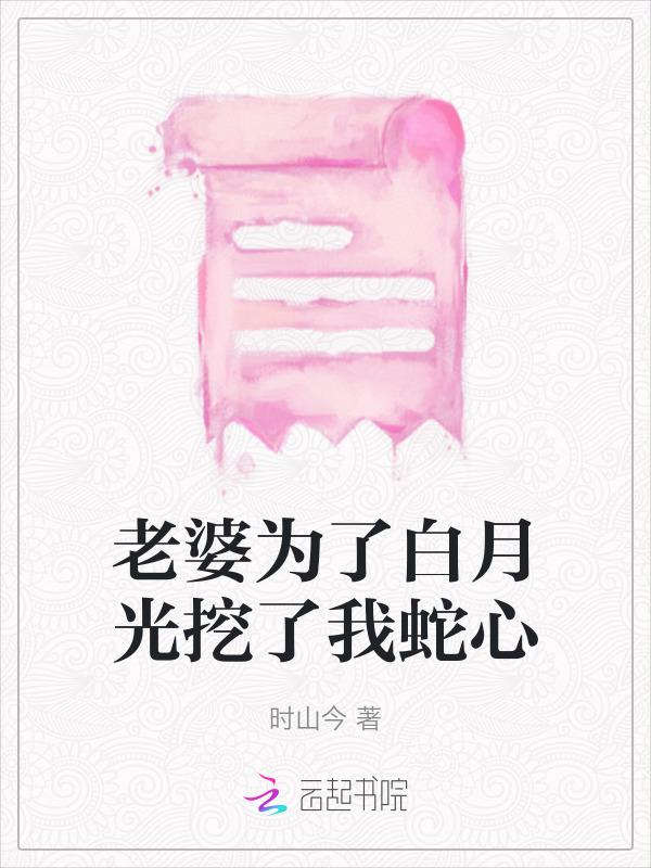 老婆为了白月光挖了我蛇心